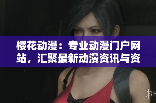 櫻花動(dòng)漫：專業(yè)動(dòng)漫門戶網(wǎng)站，匯聚最新動(dòng)漫資訊與資源