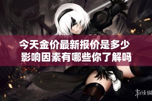 今天金價最新報價是多少 影響因素有哪些你了解嗎