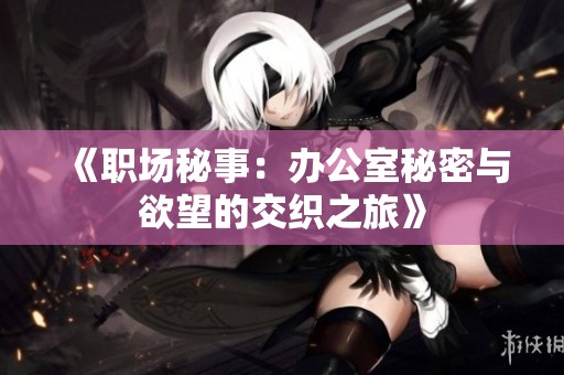 《職場(chǎng)秘事：辦公室秘密與欲望的交織之旅》