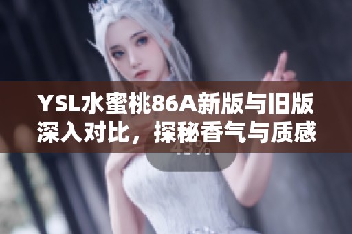 YSL水蜜桃86A新版與舊版深入對比，探秘香氣與質感的變化