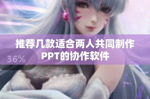 推薦幾款適合兩人共同制作PPT的協(xié)作軟件