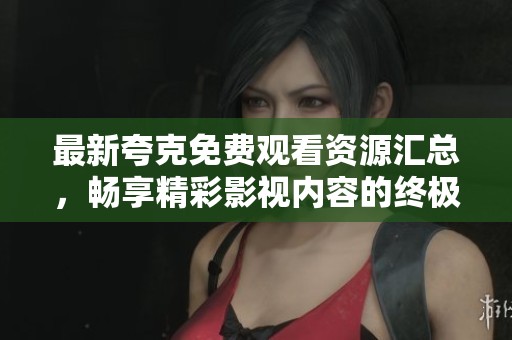 最新夸克免費(fèi)觀看資源匯總，暢享精彩影視內(nèi)容的終極指南