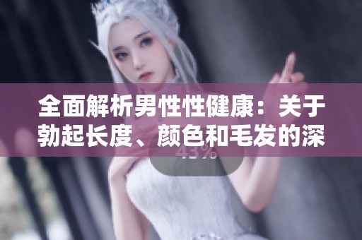 全面解析男性性健康：關于勃起長度、顏色和毛發(fā)的深入探討