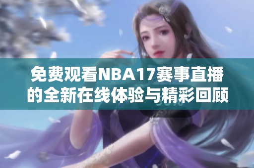 免費(fèi)觀看NBA17賽事直播的全新在線體驗(yàn)與精彩回顧