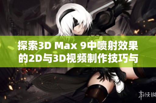 探索3D Max 9中噴射效果的2D與3D視頻制作技巧與教程
