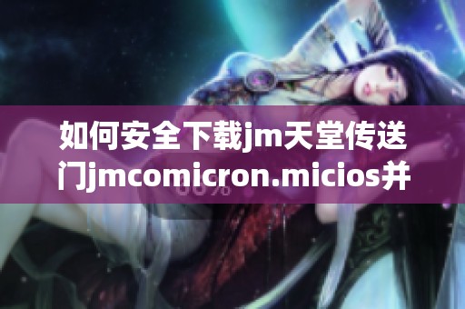 如何安全下載jm天堂傳送門jmcomicron.micios并進(jìn)行安裝指南
