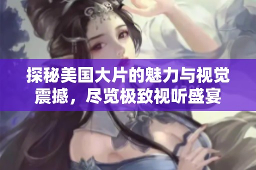 探秘美國(guó)大片的魅力與視覺(jué)震撼，盡覽極致視聽(tīng)盛宴