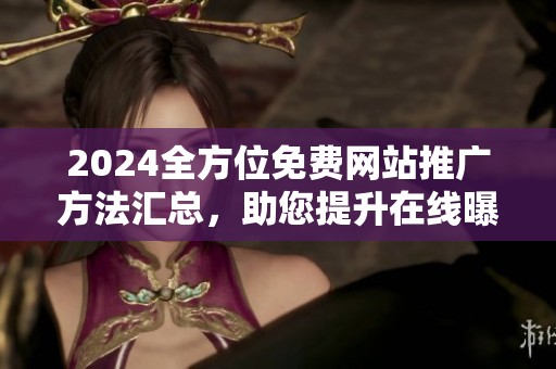 2024全方位免費網(wǎng)站推廣方法匯總，助您提升在線曝光率與流量