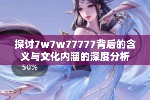 探討7w7w77777背后的含義與文化內(nèi)涵的深度分析