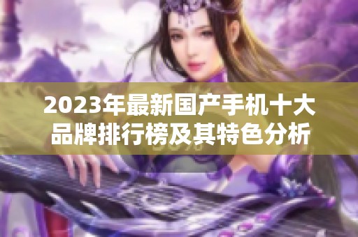 2023年最新國產(chǎn)手機十大品牌排行榜及其特色分析