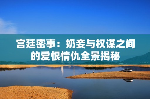 宮廷密事：奶妾與權(quán)謀之間的愛恨情仇全景揭秘