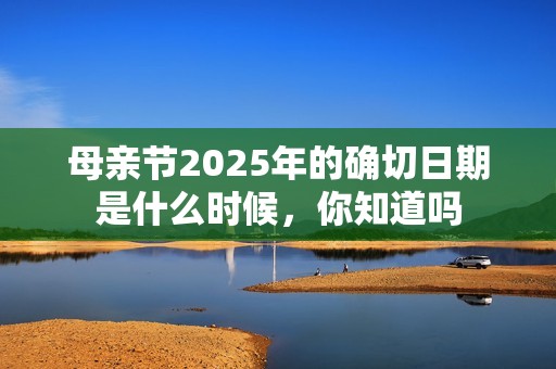 母親節(jié)2025年的確切日期是什么時候，你知道嗎